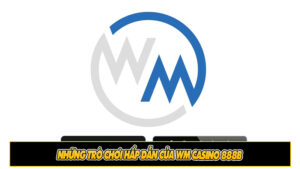 Những trò chơi hấp dẫn của WM Casino 888b